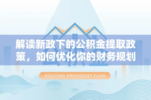 肇州解读新政下的公积金提取政策，如何优化你的财务规划