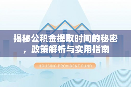 肇州揭秘公积金提取时间的秘密，政策解析与实用指南