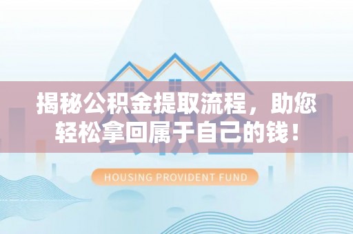 肇州揭秘公积金提取流程，助您轻松拿回属于自己的钱！