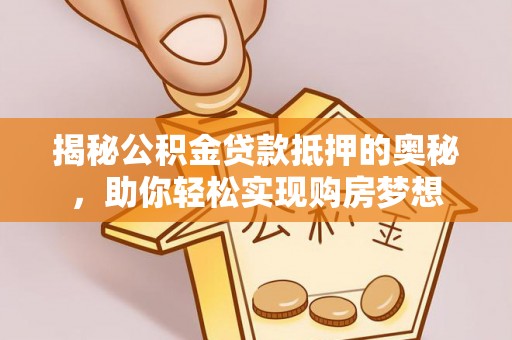 肇州揭秘公积金贷款抵押的奥秘，助你轻松实现购房梦想