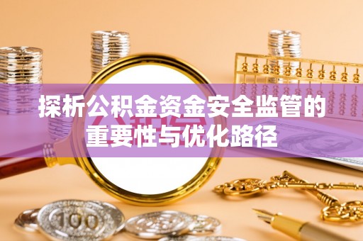 肇州探析公积金资金安全监管的重要性与优化路径