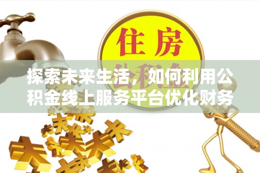 肇州探索未来生活，如何利用公积金线上服务平台优化财务管理