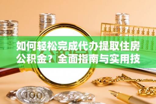 肇州如何轻松完成代办提取住房公积金？全面指南与实用技巧