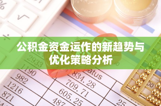 肇州公积金资金运作的新趋势与优化策略分析