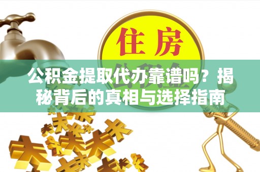 肇州公积金提取代办靠谱吗？揭秘背后的真相与选择指南