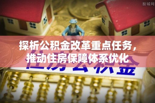 肇州探析公积金改革重点任务，推动住房保障体系优化