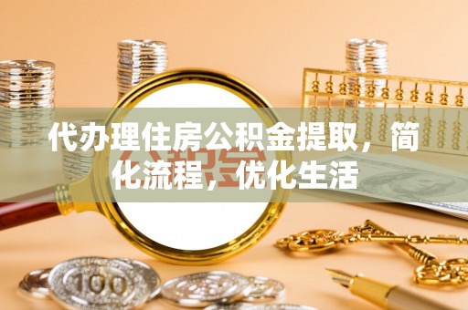 肇州代办理住房公积金提取，简化流程，优化生活