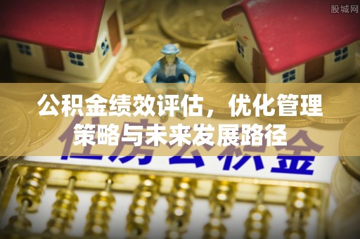 肇州公积金绩效评估，优化管理策略与未来发展路径