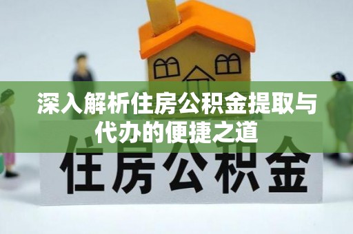 肇州深入解析住房公积金提取与代办的便捷之道