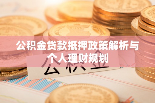 肇州公积金贷款抵押政策解析与个人理财规划