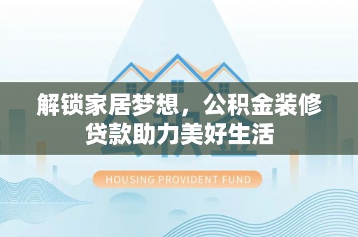 肇州解锁家居梦想，公积金装修贷款助力美好生活