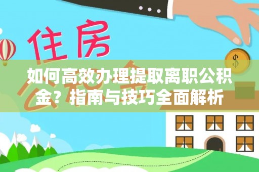肇州如何高效办理提取离职公积金？指南与技巧全面解析