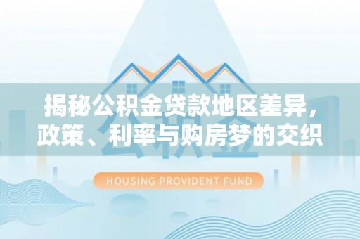 肇州揭秘公积金贷款地区差异，政策、利率与购房梦的交织