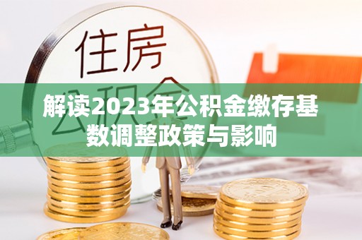 肇州解读2023年公积金缴存基数调整政策与影响