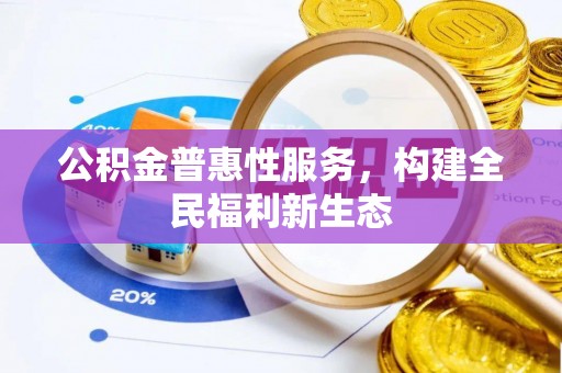 肇州公积金普惠性服务，构建全民福利新生态