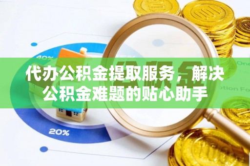 肇州代办公积金提取服务，解决公积金难题的贴心助手