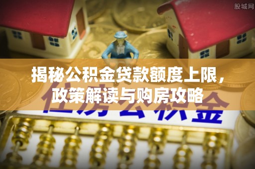 肇州揭秘公积金贷款额度上限，政策解读与购房攻略