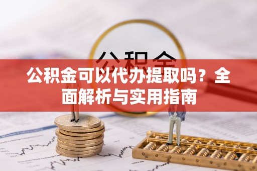 肇州公积金可以代办提取吗？全面解析与实用指南