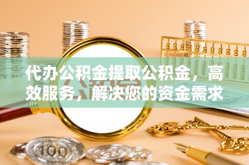 肇州代办公积金提取公积金，高效服务，解决您的资金需求