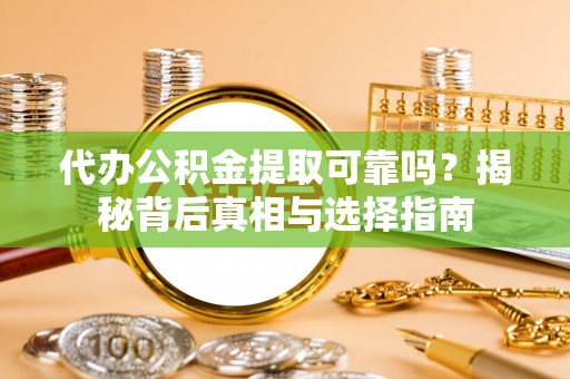 肇州代办公积金提取可靠吗？揭秘背后真相与选择指南