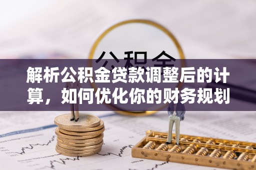 肇州解析公积金贷款调整后的计算，如何优化你的财务规划