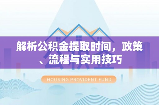 肇州解析公积金提取时间，政策、流程与实用技巧