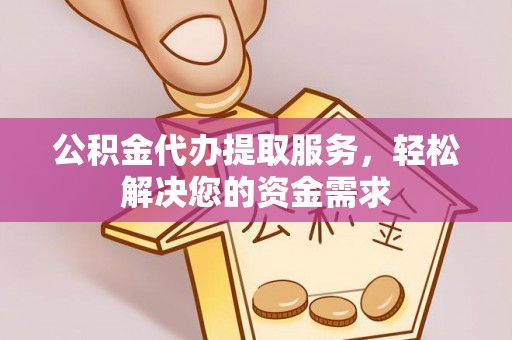 肇州公积金代办提取服务，轻松解决您的资金需求