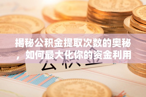 肇州揭秘公积金提取次数的奥秘，如何最大化你的资金利用？