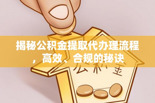 肇州揭秘公积金提取代办理流程，高效、合规的秘诀