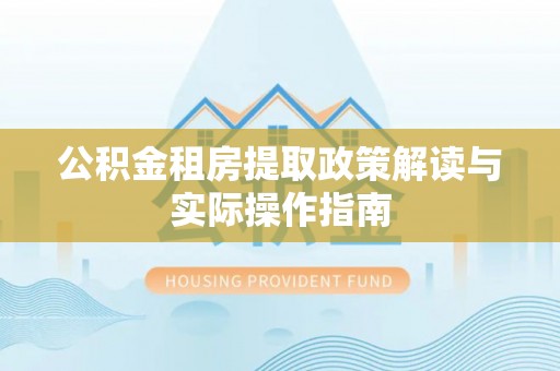 肇州公积金租房提取政策解读与实际操作指南