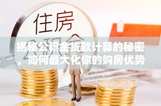 肇州揭秘公积金贷款计算的秘密，如何最大化你的购房优势