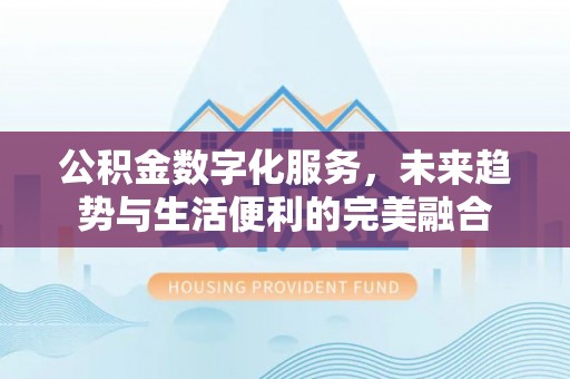 肇州公积金数字化服务，未来趋势与生活便利的完美融合