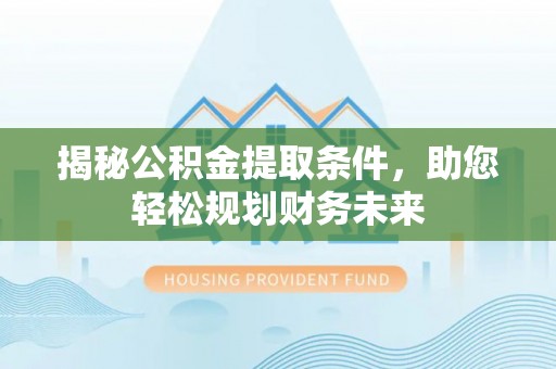 肇州揭秘公积金提取条件，助您轻松规划财务未来
