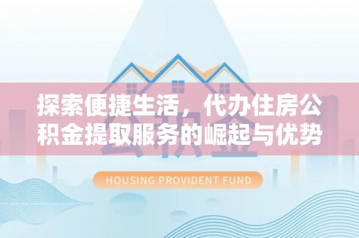 肇州探索便捷生活，代办住房公积金提取服务的崛起与优势