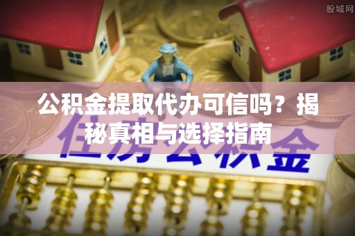 肇州公积金提取代办可信吗？揭秘真相与选择指南