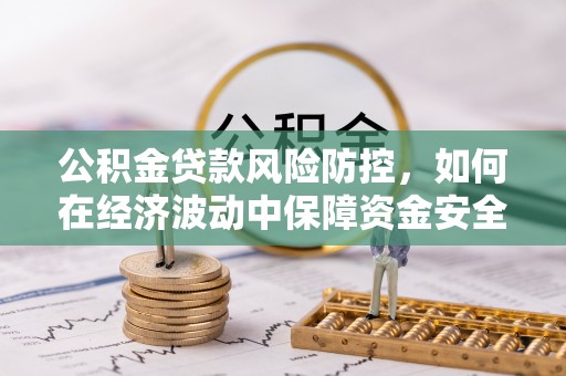 肇州公积金贷款风险防控，如何在经济波动中保障资金安全