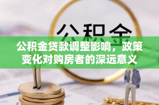 肇州公积金贷款调整影响，政策变化对购房者的深远意义