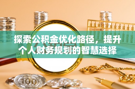 肇州探索公积金优化路径，提升个人财务规划的智慧选择