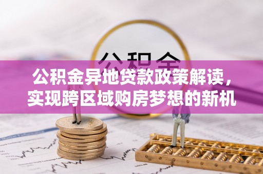 肇州公积金异地贷款政策解读，实现跨区域购房梦想的新机遇