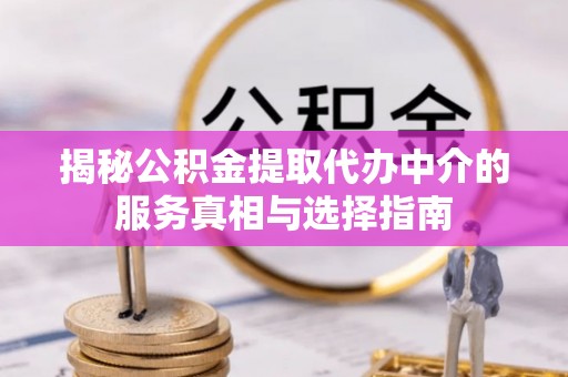 肇州揭秘公积金提取代办中介的服务真相与选择指南