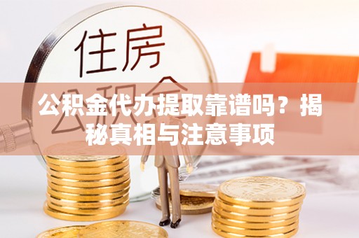 肇州公积金代办提取靠谱吗？揭秘真相与注意事项