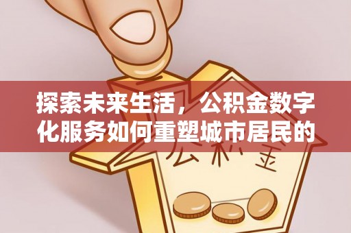 肇州探索未来生活，公积金数字化服务如何重塑城市居民的财务管理