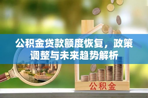 肇州公积金贷款额度恢复，政策调整与未来趋势解析