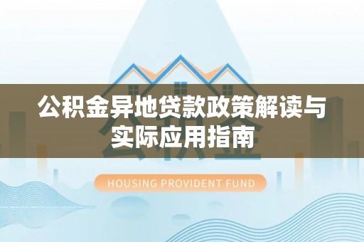 肇州公积金异地贷款政策解读与实际应用指南