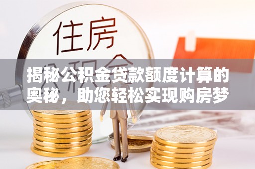 肇州揭秘公积金贷款额度计算的奥秘，助您轻松实现购房梦想