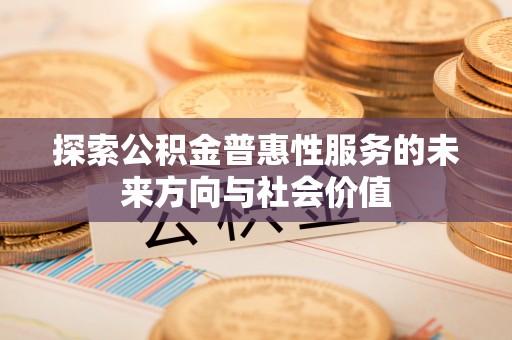 肇州探索公积金普惠性服务的未来方向与社会价值