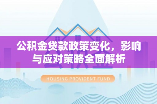 肇州公积金贷款政策变化，影响与应对策略全面解析