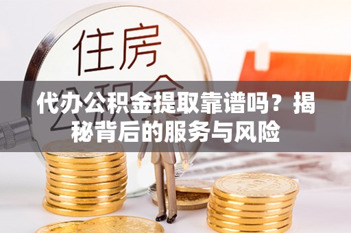 肇州代办公积金提取靠谱吗？揭秘背后的服务与风险