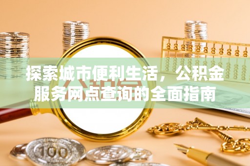 肇州探索城市便利生活，公积金服务网点查询的全面指南