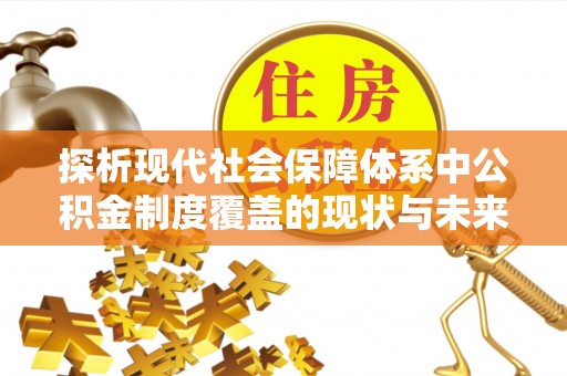 肇州探析现代社会保障体系中公积金制度覆盖的现状与未来